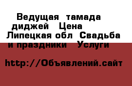  Ведущая (тамада)   диджей › Цена ­ 1 000 - Липецкая обл. Свадьба и праздники » Услуги   